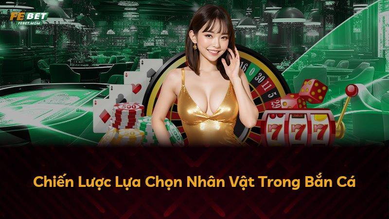 Chiến Lược Lựa Chọn Nhân Vật Trong Bắn Cá