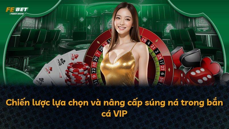 Chiến lược lựa chọn và nâng cấp súng ná trong bắn cá VIP