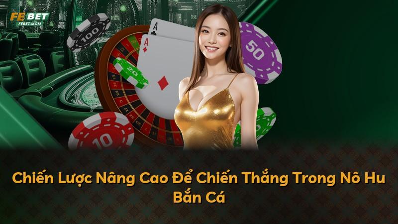 Chiến Lược Nâng Cao Để Chiến Thắng Trong Nô Hu Bắn Cá