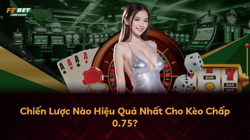 Chiến Lược Nào Hiệu Quả Nhất Cho Kèo Chấp 0.75?