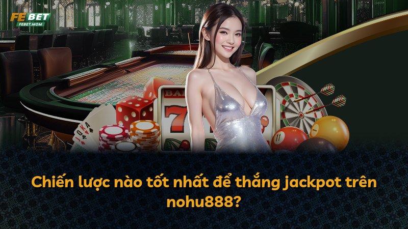 Chiến lược nào tốt nhất để thắng jackpot trên nohu888?
