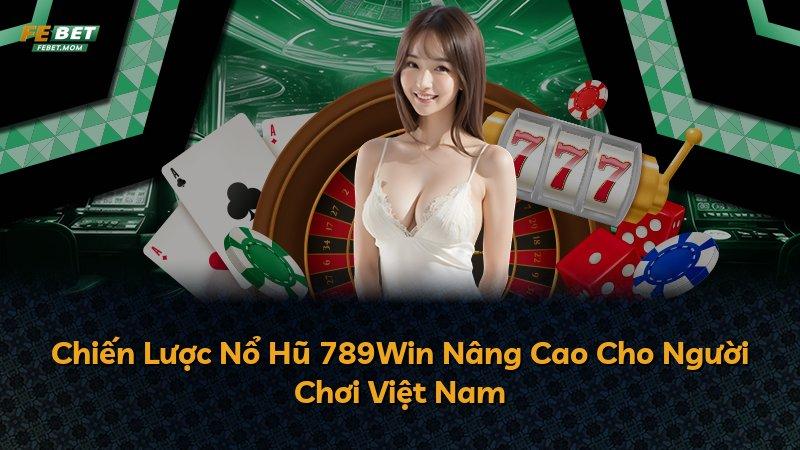 Chiến Lược Nổ Hũ 789Win Nâng Cao Cho Người Chơi Việt Nam