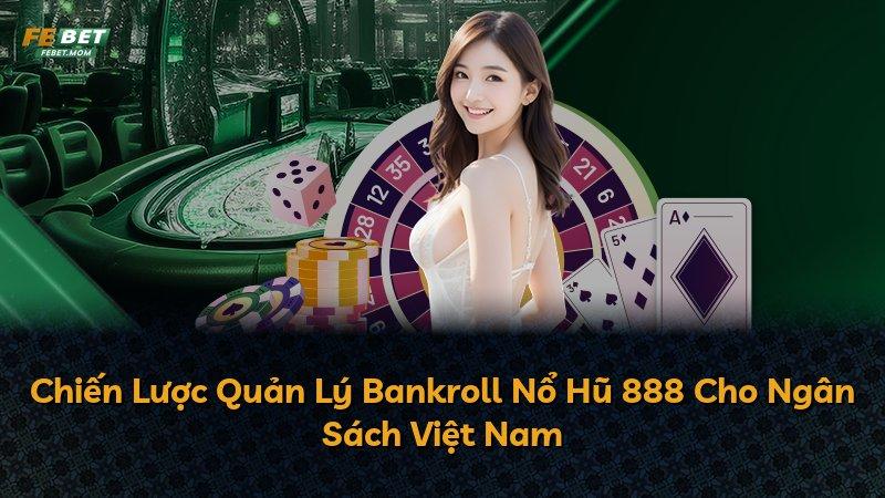Chiến Lược Quản Lý Bankroll Nổ Hũ 888 Cho Ngân Sách Việt Nam