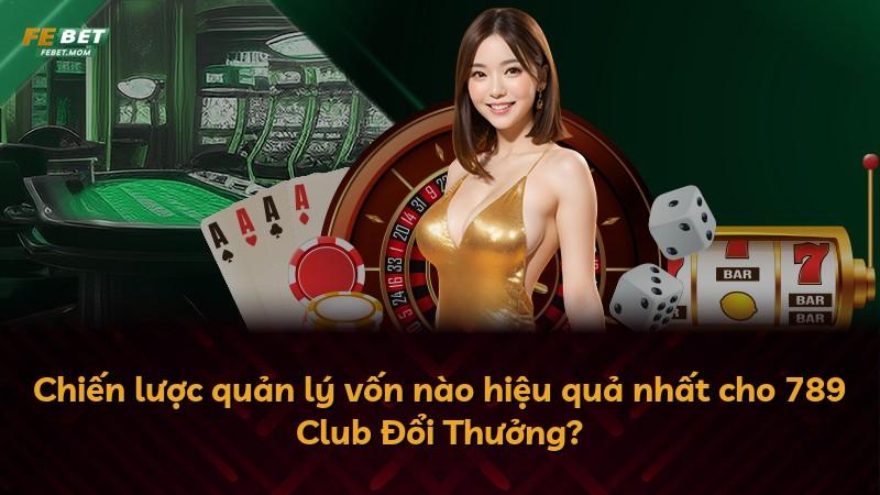 Chiến lược quản lý vốn nào hiệu quả nhất cho 789 Club Đổi Thưởng?