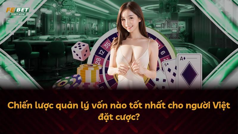Chiến lược quản lý vốn nào tốt nhất cho người Việt đặt cược?
