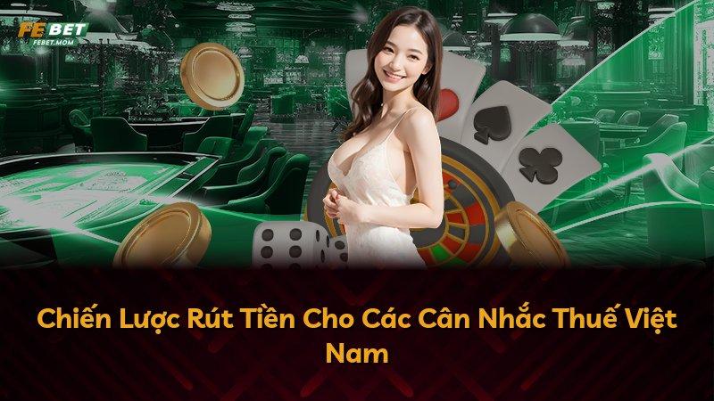 Chiến Lược Rút Tiền Cho Các Cân Nhắc Thuế Việt Nam