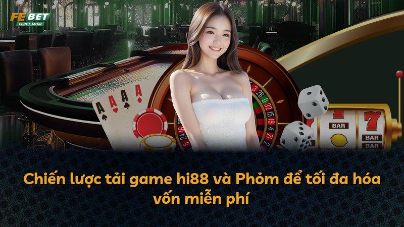 Chiến lược tải game hi88 và Phỏm để tối đa hóa vốn miễn phí