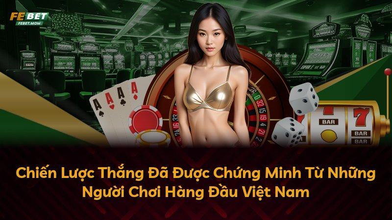 Chiến Lược Thắng Đã Được Chứng Minh Từ Những Người Chơi Hàng Đầu Việt Nam
