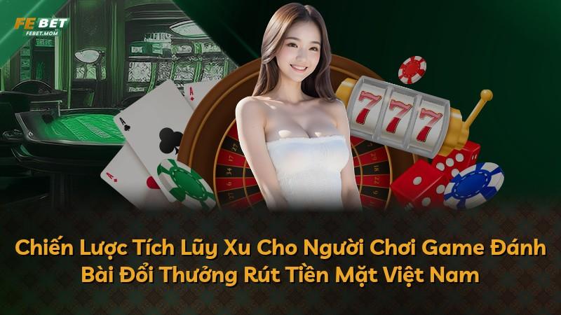 Chiến Lược Tích Lũy Xu Cho Người Chơi Game Đánh Bài Đổi Thưởng Rút Tiền Mặt Việt Nam