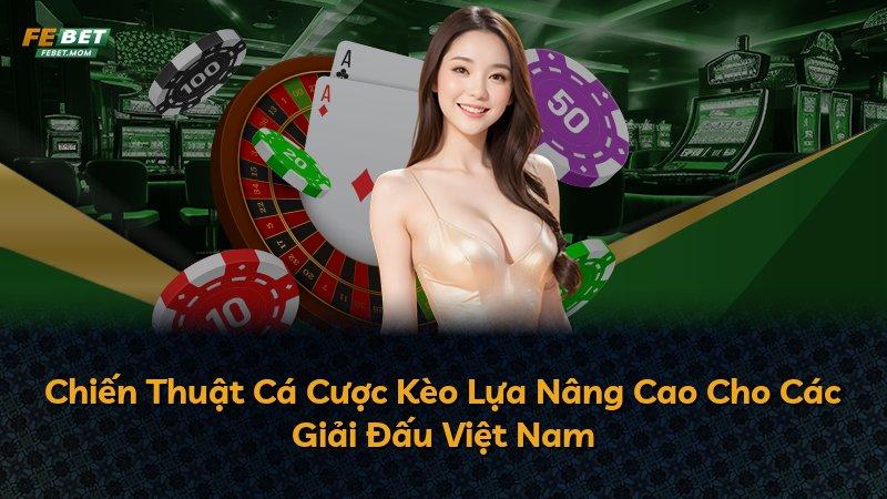 Chiến Thuật Cá Cược Kèo Lựa Nâng Cao Cho Các Giải Đấu Việt Nam
