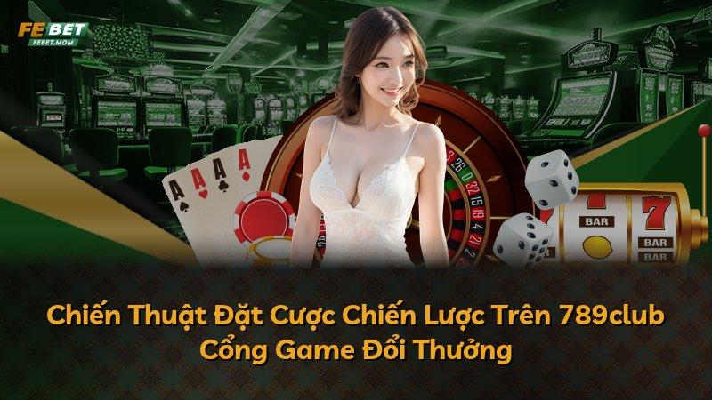 Chiến Thuật Đặt Cược Chiến Lược Trên 789club Cổng Game Đổi Thưởng