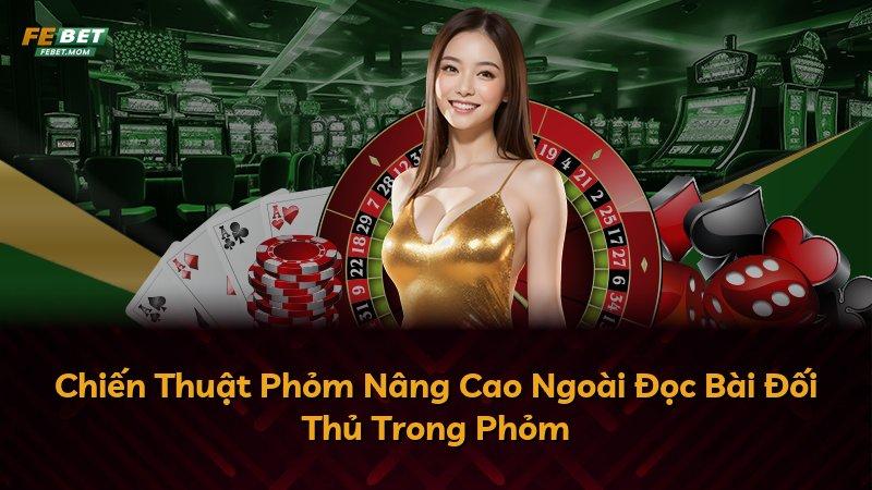 Chiến Thuật Phỏm Nâng Cao Ngoài Đọc Bài Đối Thủ Trong Phỏm