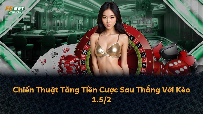 Chiến Thuật Tăng Tiền Cược Sau Thắng Với Kèo 1.5/2