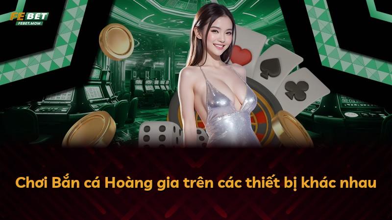 Chơi Bắn cá Hoàng gia trên các thiết bị khác nhau