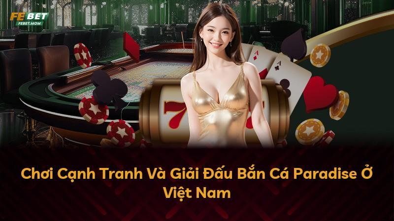 Chơi Cạnh Tranh Và Giải Đấu Bắn Cá Paradise Ở Việt Nam