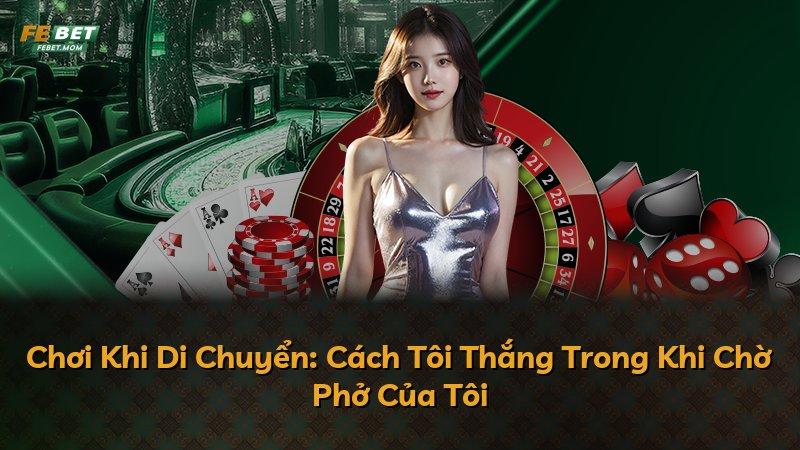 Chơi Khi Di Chuyển: Cách Tôi Thắng Trong Khi Chờ Phở Của Tôi