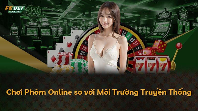 Chơi Phỏm Online so với Môi Trường Truyền Thống