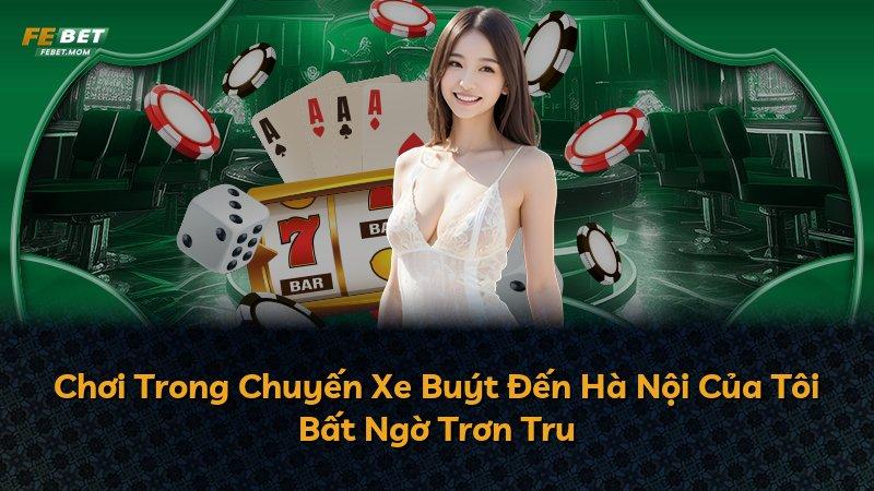 Chơi Trong Chuyến Xe Buýt Đến Hà Nội Của Tôi Bất Ngờ Trơn Tru