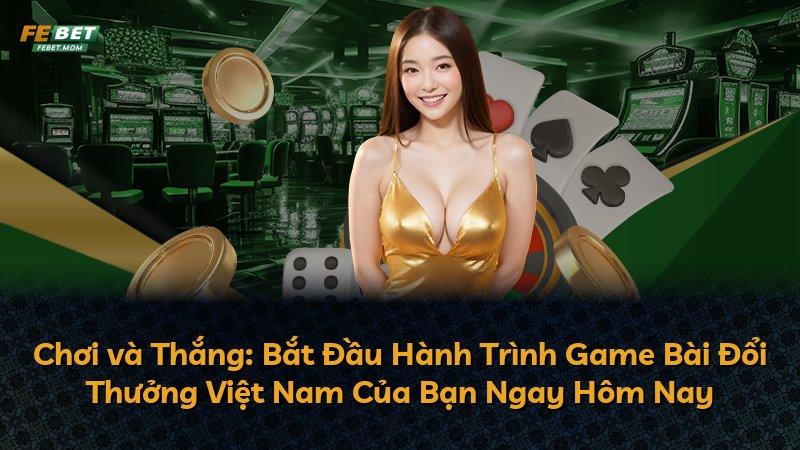 Chơi và Thắng: Bắt Đầu Hành Trình Game Bài Đổi Thưởng Việt Nam Của Bạn Ngay Hôm Nay