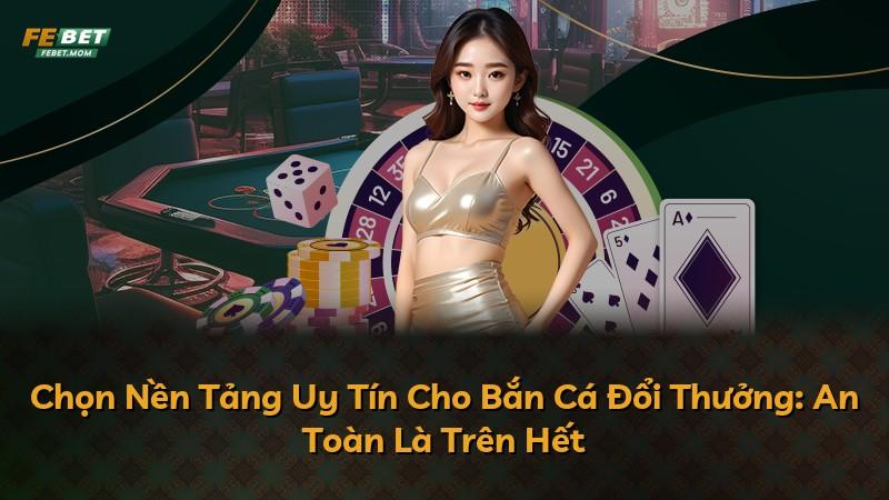 Chọn Nền Tảng Uy Tín Cho Bắn Cá Đổi Thưởng: An Toàn Là Trên Hết