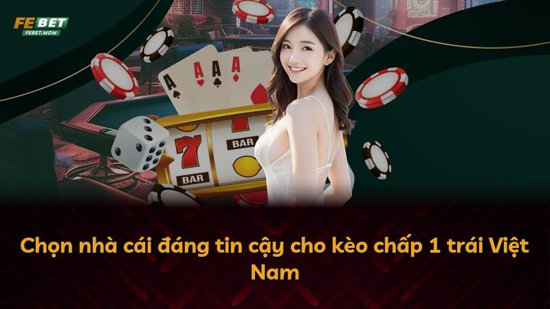 Chọn nhà cái đáng tin cậy cho kèo chấp 1 trái Việt Nam