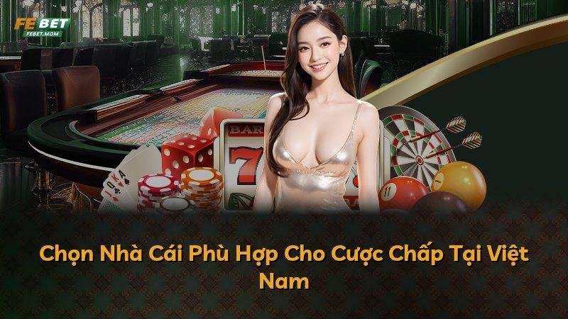 Chọn Nhà Cái Phù Hợp Cho Cược Chấp Tại Việt Nam