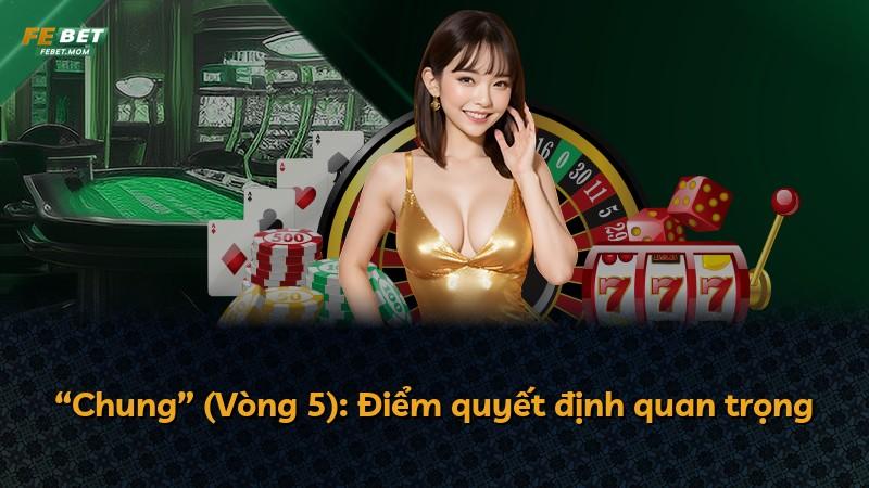 “Chung” (Vòng 5): Điểm quyết định quan trọng