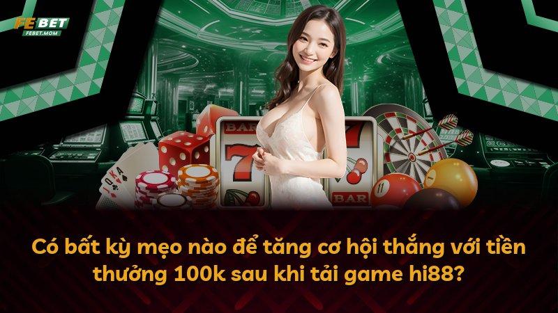 Có bất kỳ mẹo nào để tăng cơ hội thắng với tiền thưởng 100k sau khi tải game hi88?