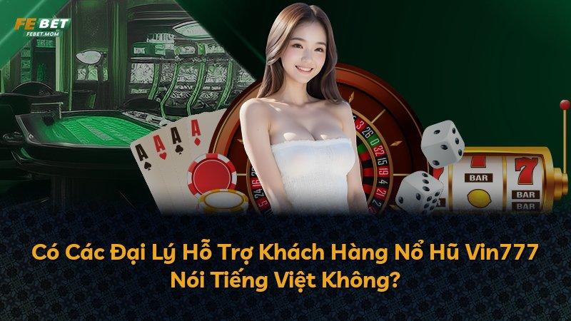 Có Các Đại Lý Hỗ Trợ Khách Hàng Nổ Hũ Vin777 Nói Tiếng Việt Không?