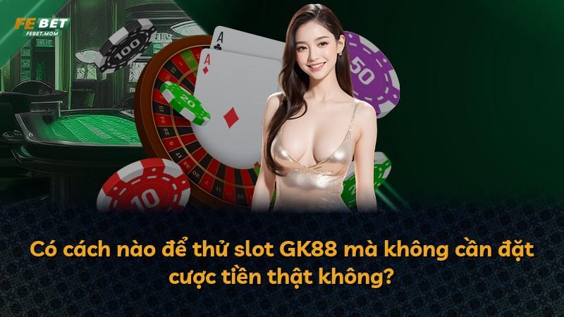 Có cách nào để thử slot GK88 mà không cần đặt cược tiền thật không?