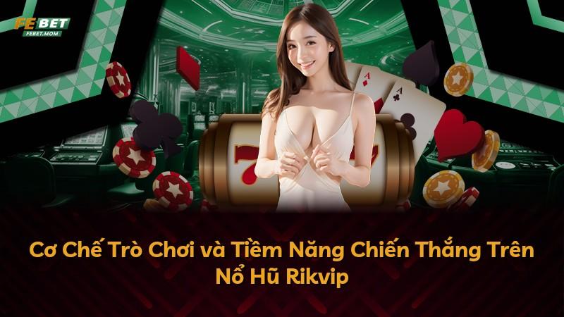 Cơ Chế Trò Chơi và Tiềm Năng Chiến Thắng Trên Nổ Hũ Rikvip