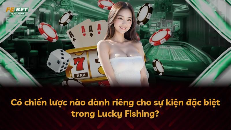 Có chiến lược nào dành riêng cho sự kiện đặc biệt trong Lucky Fishing?
