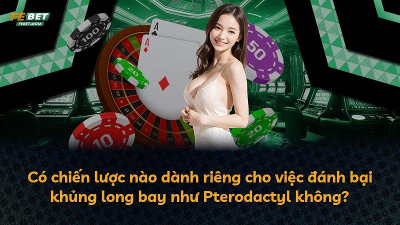 Có chiến lược nào dành riêng cho việc đánh bại khủng long bay như Pterodactyl không?