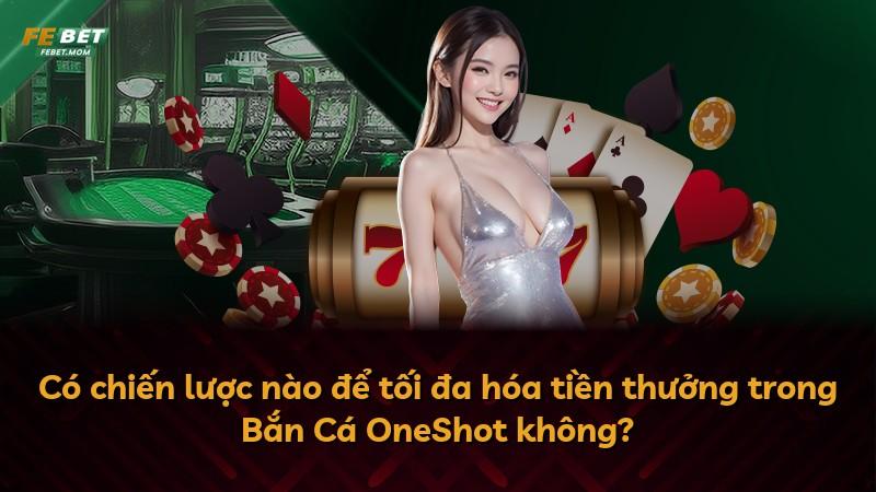 Có chiến lược nào để tối đa hóa tiền thưởng trong Bắn Cá OneShot không?
