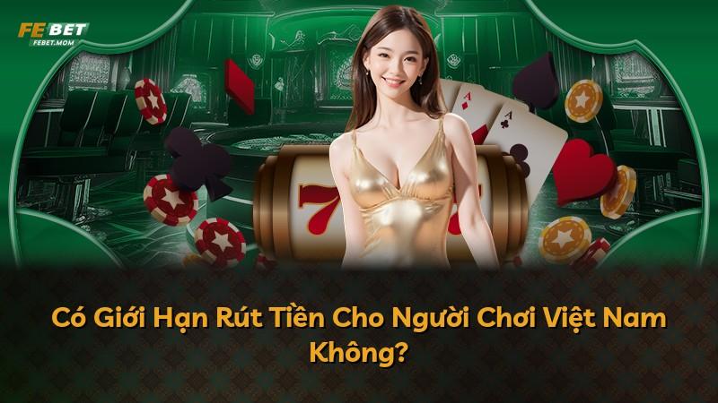 Có Giới Hạn Rút Tiền Cho Người Chơi Việt Nam Không?