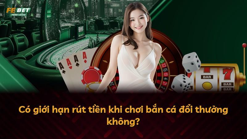 Có giới hạn rút tiền khi chơi bắn cá đổi thưởng không?