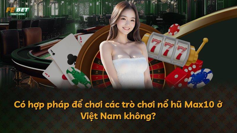 Có hợp pháp để chơi các trò chơi nổ hũ Max10 ở Việt Nam không?