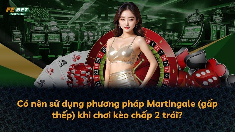 Có nên sử dụng phương pháp Martingale (gấp thếp) khi chơi kèo chấp 2 trái?