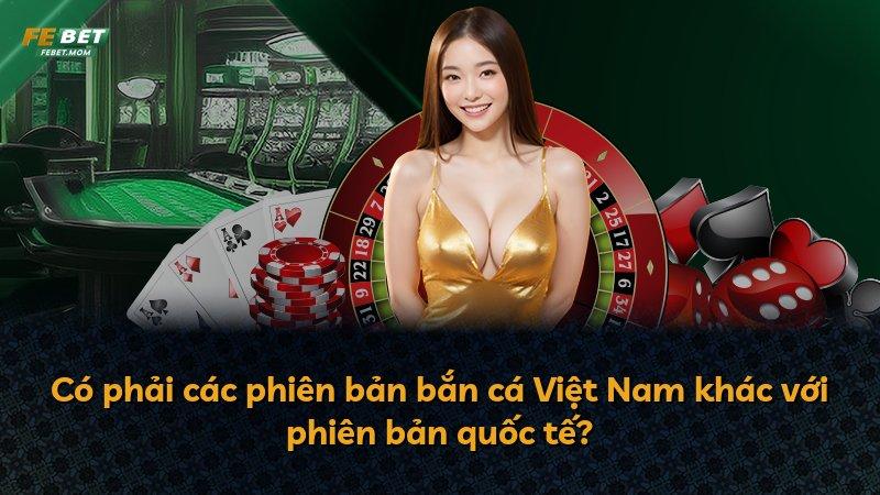 Có phải các phiên bản bắn cá Việt Nam khác với phiên bản quốc tế?