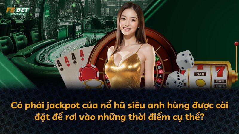 Có phải jackpot của nổ hũ siêu anh hùng được cài đặt để rơi vào những thời điểm cụ thể?