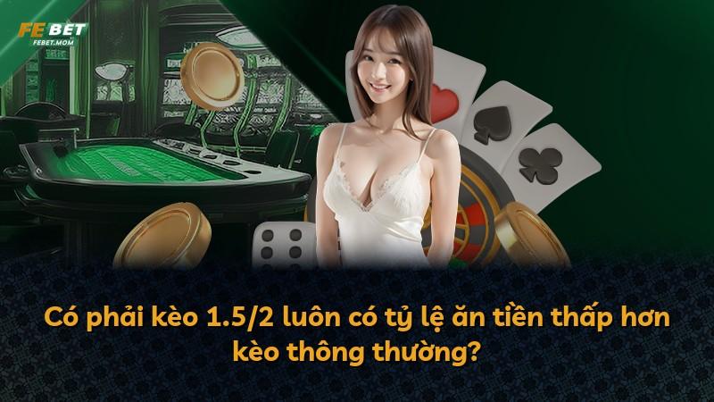Có phải kèo 1.5/2 luôn có tỷ lệ ăn tiền thấp hơn kèo thông thường?
