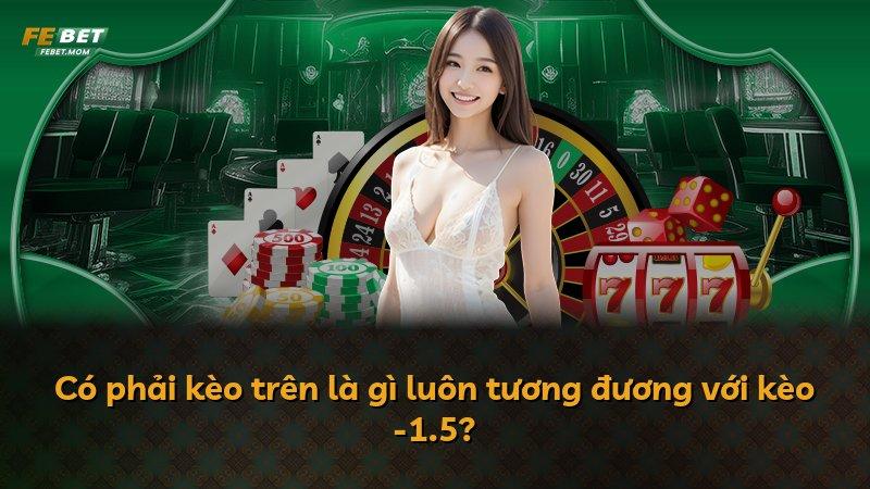 Có phải kèo trên là gì luôn tương đương với kèo -1.5?