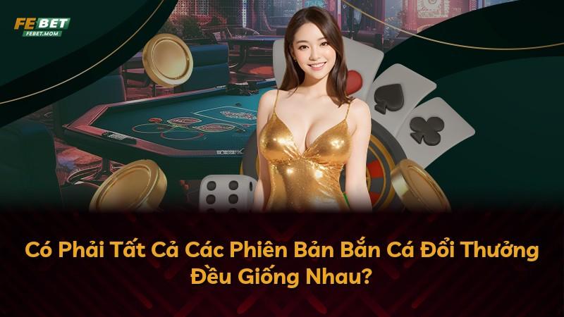 Có Phải Tất Cả Các Phiên Bản Bắn Cá Đổi Thưởng Đều Giống Nhau?