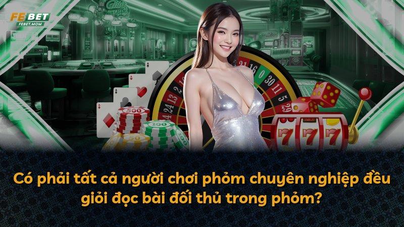 Có phải tất cả người chơi phỏm chuyên nghiệp đều giỏi đọc bài đối thủ trong phỏm?