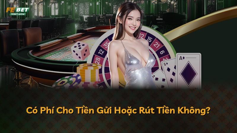 Có Phí Cho Tiền Gửi Hoặc Rút Tiền Không?
