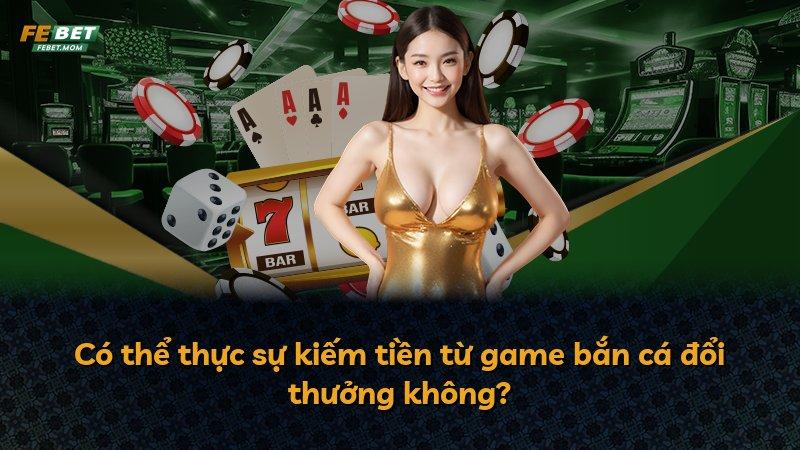Có thể thực sự kiếm tiền từ game bắn cá đổi thưởng không?