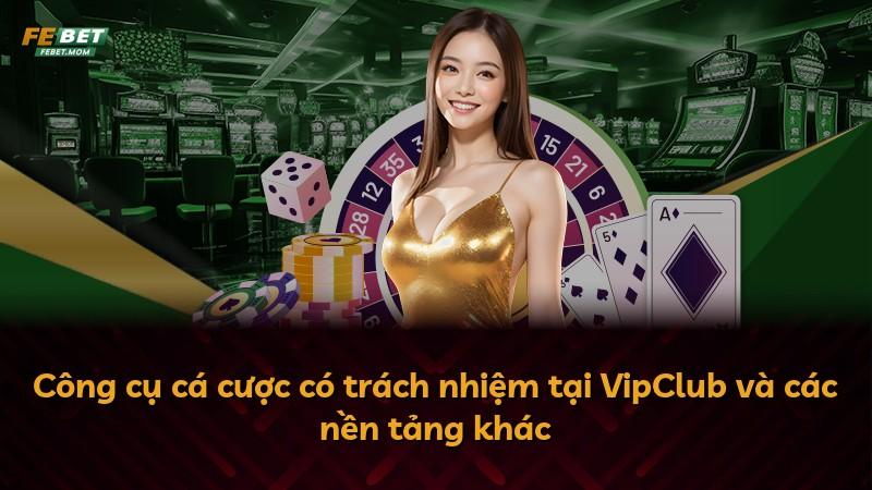 Công cụ cá cược có trách nhiệm tại VipClub và các nền tảng khác