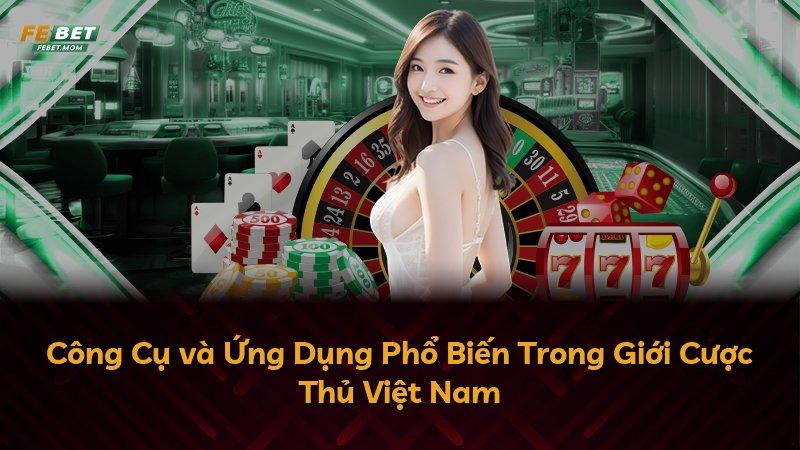 Công Cụ và Ứng Dụng Phổ Biến Trong Giới Cược Thủ Việt Nam