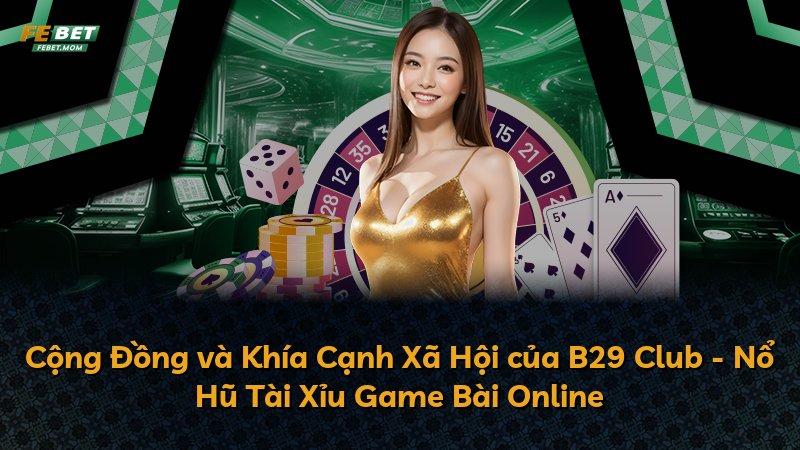 Cộng Đồng và Khía Cạnh Xã Hội của B29 Club - Nổ Hũ Tài Xỉu Game Bài Online