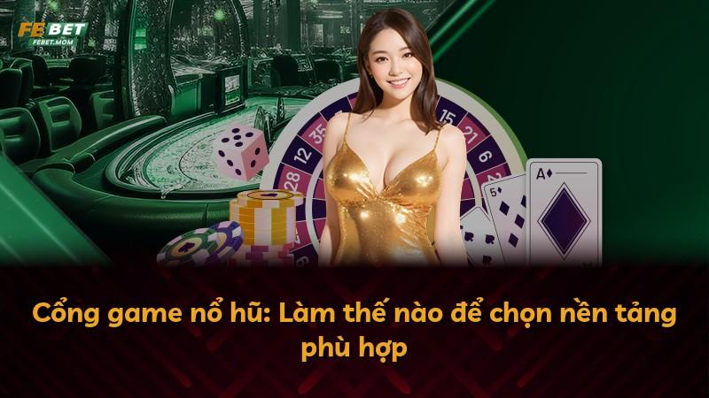 Cổng game nổ hũ: Làm thế nào để chọn nền tảng phù hợp